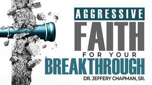 Aggressive Faith For Your Breakthrough - Part One